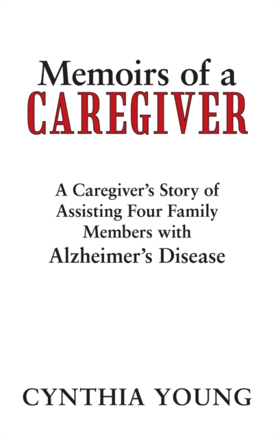 Memoirs of a Caregiver : A Caregiver'S Story of Assisting Four Family Members with Alzheimer'S Disease, EPUB eBook