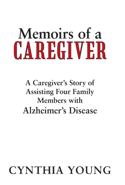Memoirs of a Caregiver : A Caregiver's Story of Assisting Four Family Members with Alzheimer's Disease, Hardback Book