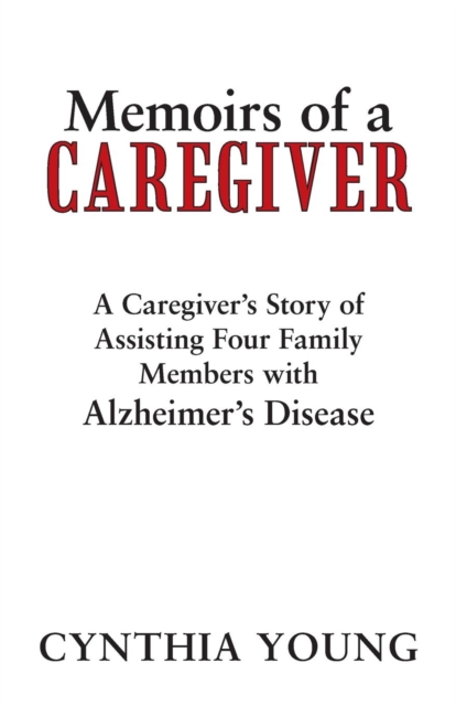 Memoirs of a Caregiver : A Caregiver's Story of Assisting Four Family Members with Alzheimer's Disease, Paperback / softback Book