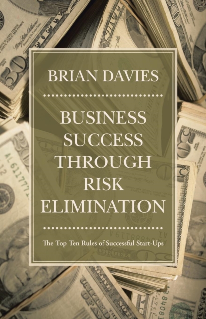 Business Success Through Risk Elimination : The Top Ten Rules of Successful Start-Ups, Paperback / softback Book