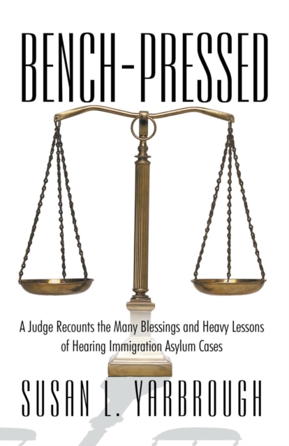 Bench-Pressed : A Judge Recounts the Many Blessings and Heavy Lessons of Hearing Immigration Asylum Cases, Paperback / softback Book
