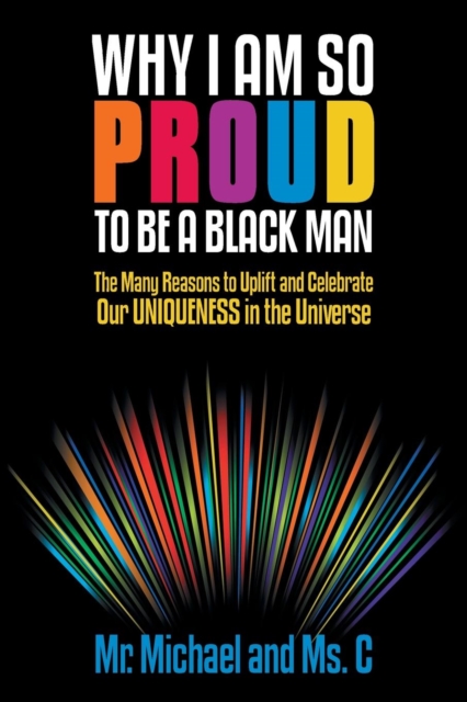 Why I Am So Proud to Be a Black Man : The Many Reasons to Uplift and Celebrate Our Uniqueness in the Universe, Paperback / softback Book