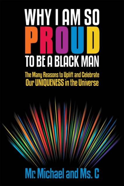 Why I Am so Proud to Be a Black Man : The Many Reasons to Uplift and Celebrate Our Uniqueness in the Universe, EPUB eBook