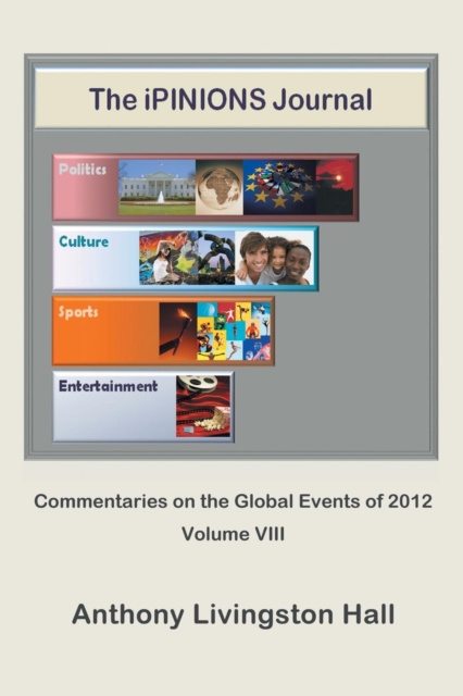 The iPINIONS Journal : Commentaries on the Global Events of 2012-Volume VIII, Paperback / softback Book