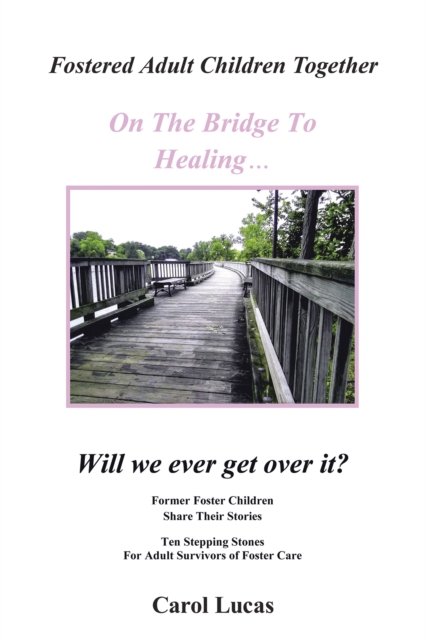 Fostered Adult Children Together On The Bridge To Healing...Will we ever get over it? : Former Foster Children Share Their Stories, Ten Stepping Stones For Adult Survivors of Foster Care, EPUB eBook