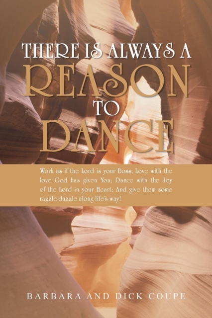 There Is Always a Reason to Dance : Work as If the Lord Is Your Boss; Love with the Love God Has Given You; Dance with the Joy of the Lord in Your Heart; And Give Them Some Razzle Dazzle Along Life's, Paperback / softback Book