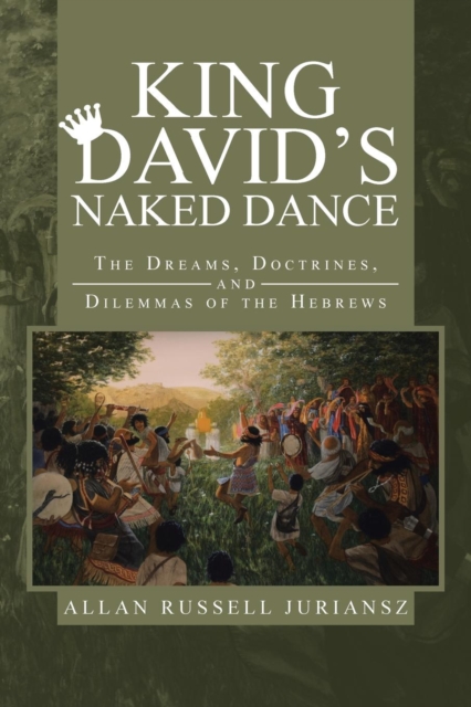 King David's Naked Dance : The Dreams, Doctrines, and Dilemmas of the Hebrews, Paperback / softback Book