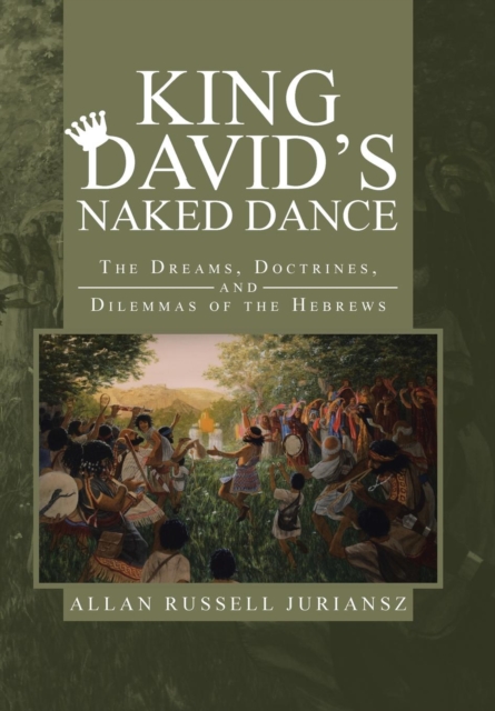King David's Naked Dance : The Dreams, Doctrines, and Dilemmas of the Hebrews, Hardback Book