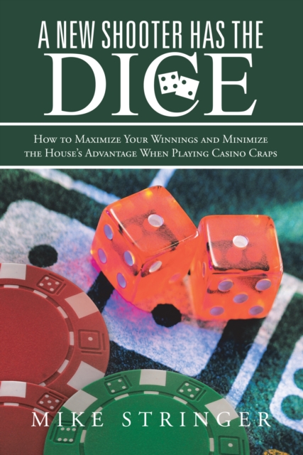 A New Shooter Has the Dice : How to Maximize Your Winnings, and Minimize the House'S Advantage When Playing Casino Craps., EPUB eBook