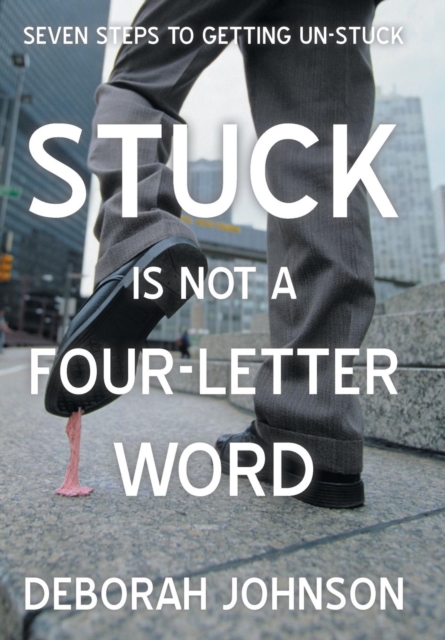 Stuck Is Not a Four-Letter Word : Seven Steps to Getting Un-Stuck, Hardback Book