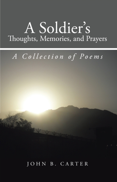 A Soldier'S Thoughts, Memories, and Prayers : A Collection of Poems, EPUB eBook