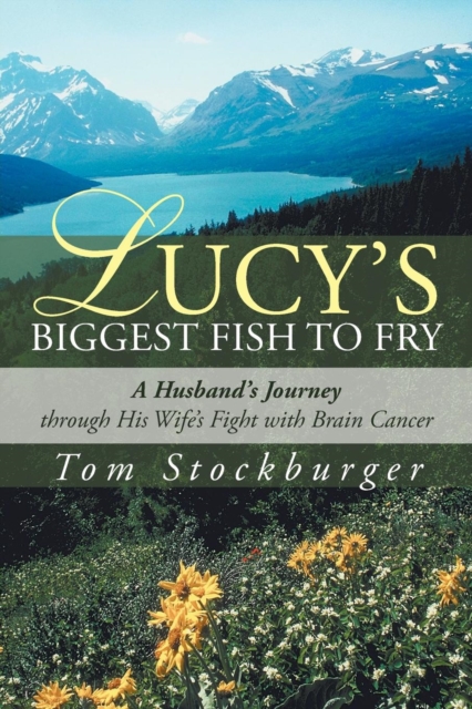 Lucy's Biggest Fish to Fry : A Husband's Journey Through His Wife's Fight with Brain Cancer, Paperback / softback Book