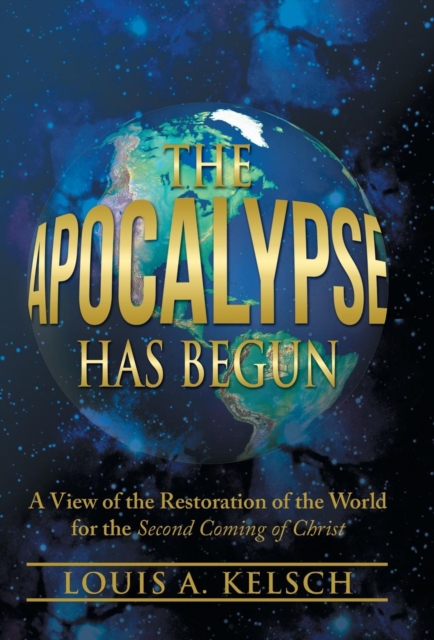 The Apocalypse Has Begun : A View of the Restoration of the World for the Second Coming of Christ, Hardback Book