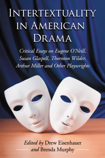 Intertextuality in American Drama : Critical Essays on Eugene O'Neill, Susan Glaspell, Thornton Wilder, Arthur Miller and Other Playwrights, PDF eBook