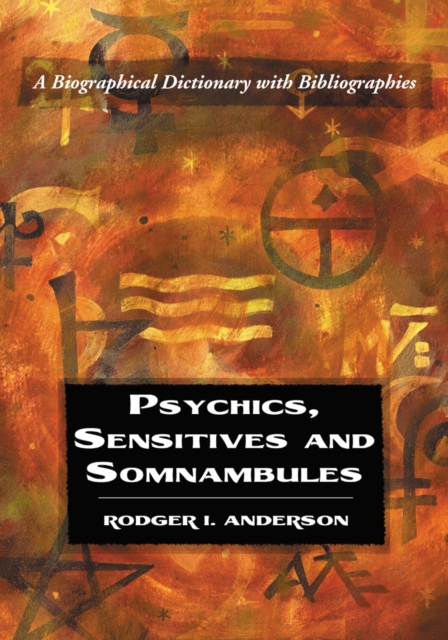Psychics, Sensitives and Somnambules : A Biographical Dictionary with Bibliographies, PDF eBook