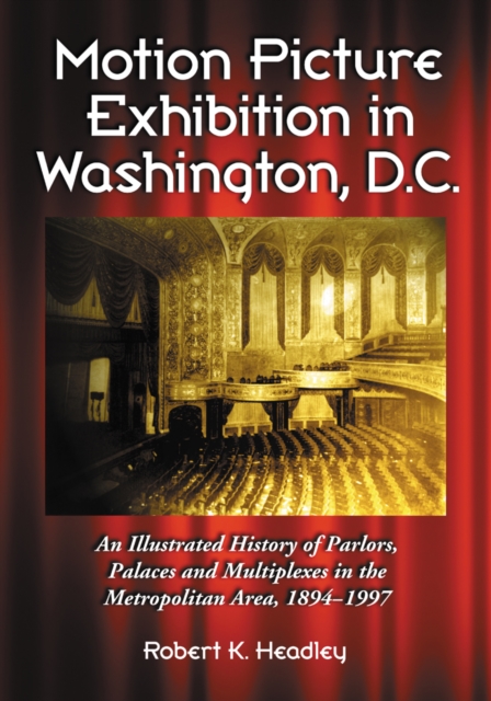 Motion Picture Exhibition in Washington, D.C. : An Illustrated History of Parlors, Palaces and Multiplexes in the Metropolitan Area, 1894-1997, PDF eBook