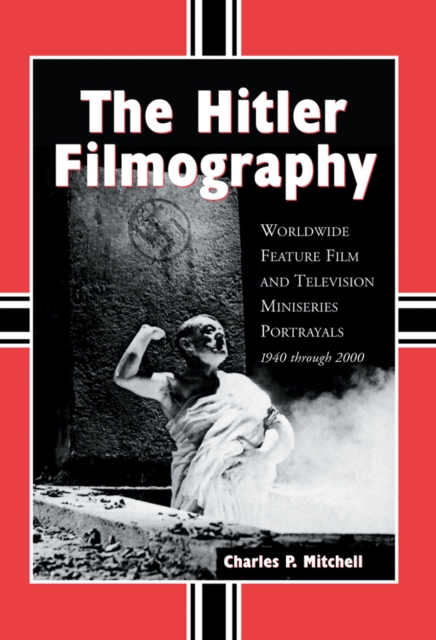 The Hitler Filmography : Worldwide Feature Film and Television Miniseries Portrayals, 1940 through 2000, PDF eBook