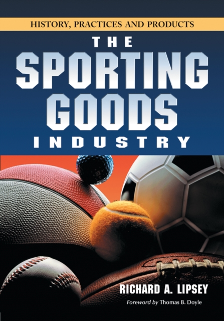 The Sporting Goods Industry : History, Practices and Products, PDF eBook