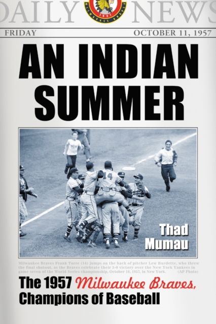 An Indian Summer : The 1957 Milwaukee Braves, Champions of Baseball, PDF eBook