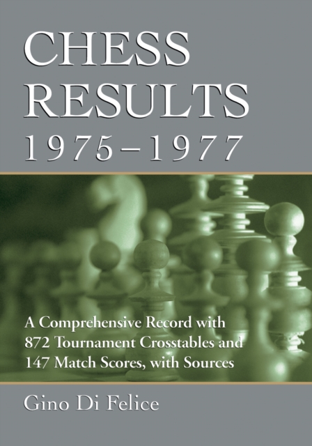 Chess Results, 1975-1977 : A Comprehensive Record with 872 Tournament Crosstables and 147 Match Scores, with Sources, PDF eBook