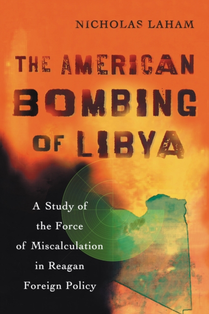 The American Bombing of Libya : A Study of the Force of Miscalculation in Reagan Foreign Policy, PDF eBook