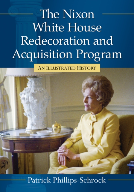 The Nixon White House Redecoration and Acquisition Program : An Illustrated History, EPUB eBook