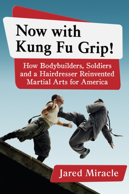 Now with Kung Fu Grip! : How Bodybuilders, Soldiers and a Hairdresser Reinvented Martial Arts for America, EPUB eBook
