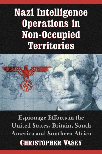 Nazi Intelligence Operations in Non-Occupied Territories : Espionage Efforts in the United States, Britain, South America and Southern Africa, EPUB eBook