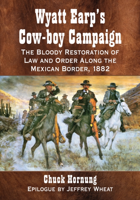 Wyatt Earp's Cow-boy Campaign : The Bloody Restoration of Law and Order Along the Mexican Border, 1882, EPUB eBook