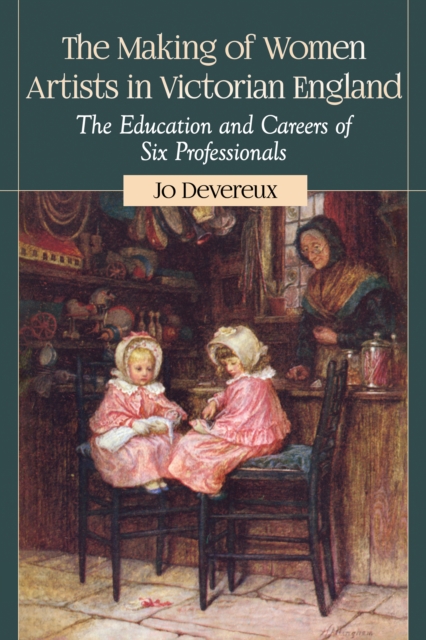 The Making of Women Artists in Victorian England : The Education and Careers of Six Professionals, EPUB eBook