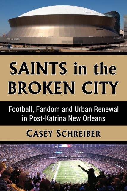 Saints in the Broken City : Football, Fandom and Urban Renewal in Post-Katrina New Orleans, EPUB eBook