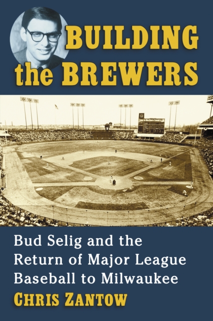 Building the Brewers : Bud Selig and the Return of Major League Baseball to Milwaukee, EPUB eBook
