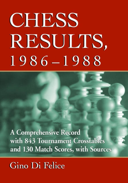 Chess Results, 1986-1988 : A Comprehensive Record with 843 Tournament Crosstables and 130 Match Scores, with Sources, PDF eBook
