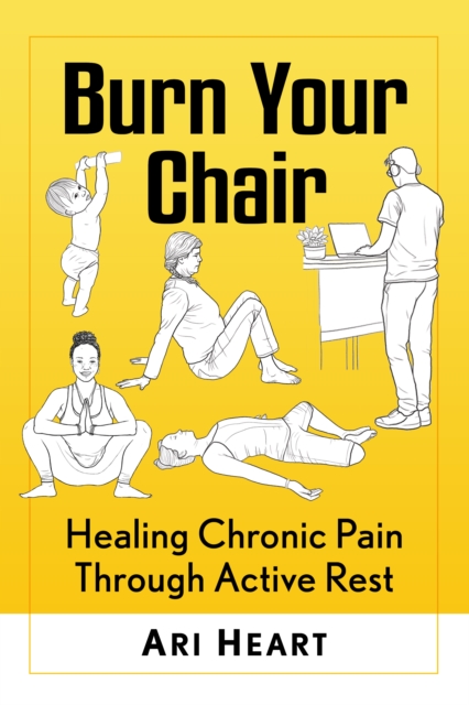 Burn Your Chair : Healing Chronic Pain Through Active Rest, PDF eBook