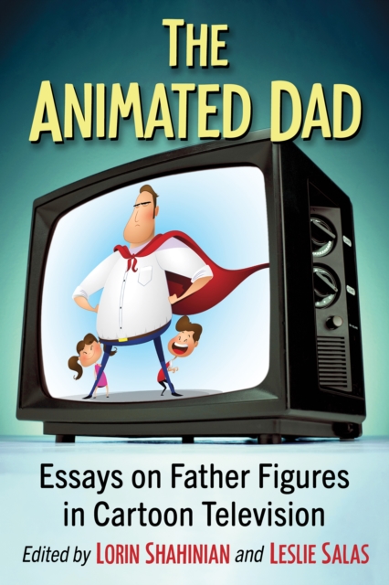 The Animated Dad : Essays on Father Figures in Cartoon Television, EPUB eBook