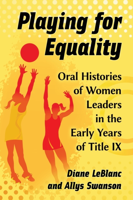 Playing for Equality : Oral Histories of Women Leaders in the Early Years of Title IX, Paperback / softback Book