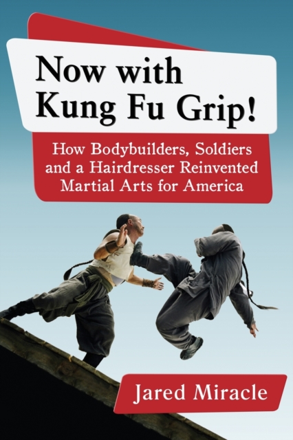Now with Kung Fu Grip! : How Bodybuilders, Soldiers and a Hairdresser Reinvented Martial Arts for America, Paperback / softback Book