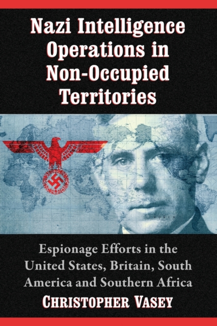 Nazi Intelligence Operations in Non-Occupied Territories : Espionage Efforts in the United States, Britain, South America and Southern Africa, Paperback / softback Book
