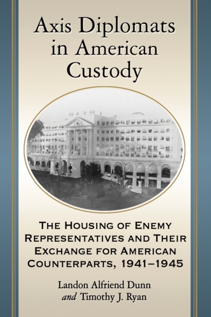 Axis Diplomats in American Custody : The Housing of Enemy Representatives and Their Exchange for American Counterparts, 1941-1945, Paperback / softback Book
