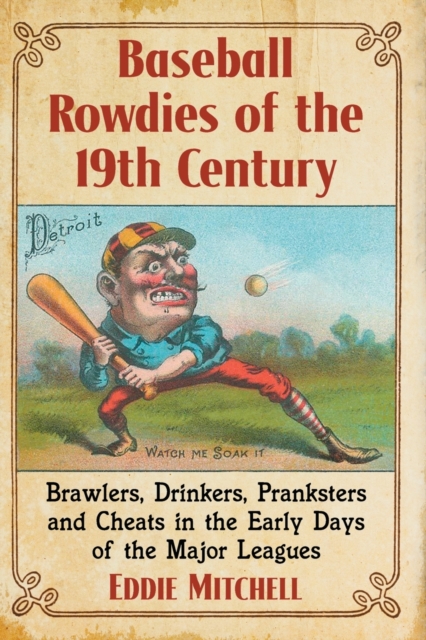 Baseball Rowdies of the 19th Century : Brawlers, Drinkers, Pranksters and Cheats in the Early Days of the Major Leagues, Paperback / softback Book
