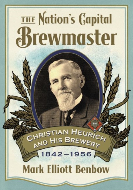 The Nation's Capital Brewmaster : Christian Heurich and His Brewery, 1842-1956, Paperback / softback Book