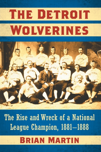 The Detroit Wolverines : The Rise and Wreck of a National League Champion, 1881-1888, Paperback / softback Book
