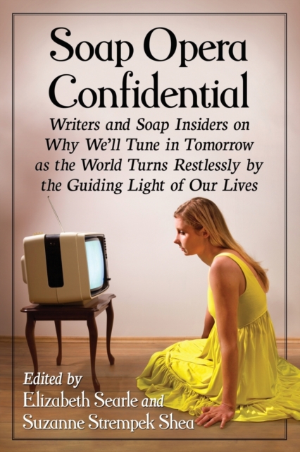 Soap Opera Confidential : Writers and Soap Insiders on Why We'll Tune in Tomorrow as the World Turns Restlessly by the Guiding Light of Our Lives, Paperback / softback Book