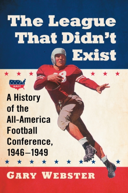The League That Didn't Exist : A History of the All-American Football Conference, 1946-1949, Paperback / softback Book