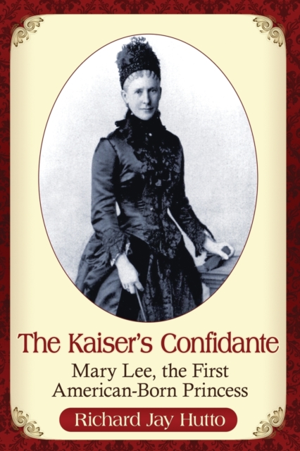 The Kaiser's Confidante : Mary Lee, the First American-Born Princess, Paperback / softback Book