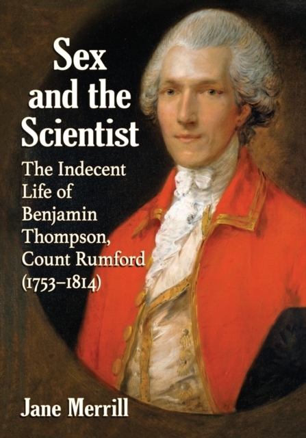 Sex and the Scientist : The Indecent Life of Benjamin Thompson, Count Rumford (1753-1814), Paperback / softback Book
