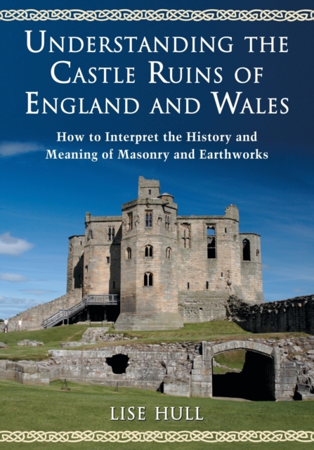Understanding the Castle Ruins of England and Wales : How to Interpret the History and Meaning of Masonry and Earthworks, Paperback / softback Book