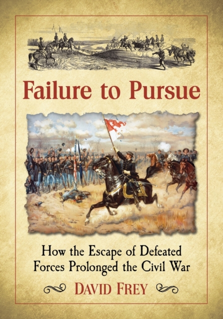 Failure to Pursue : How the Escape of Defeated Forces Prolonged the Civil War, Paperback / softback Book