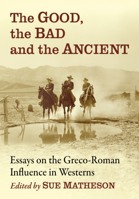 The Good, the Bad and the Ancient : Essays on the Greco-Roman Influence in Westerns, Paperback / softback Book