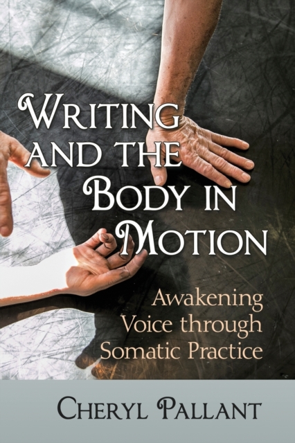 Writing and the Body in Motion : Awakening Voice through Somatic Practice, Paperback / softback Book